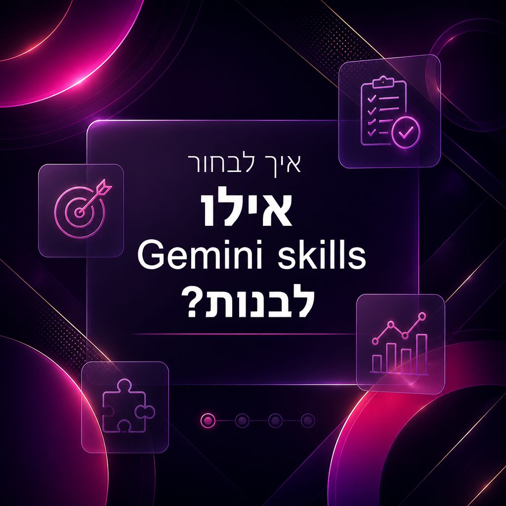 Gemini skills: איך ללמד את Gemini לעבוד בדרך שלך — איך לבחור אילו Gemini skills לבנות?